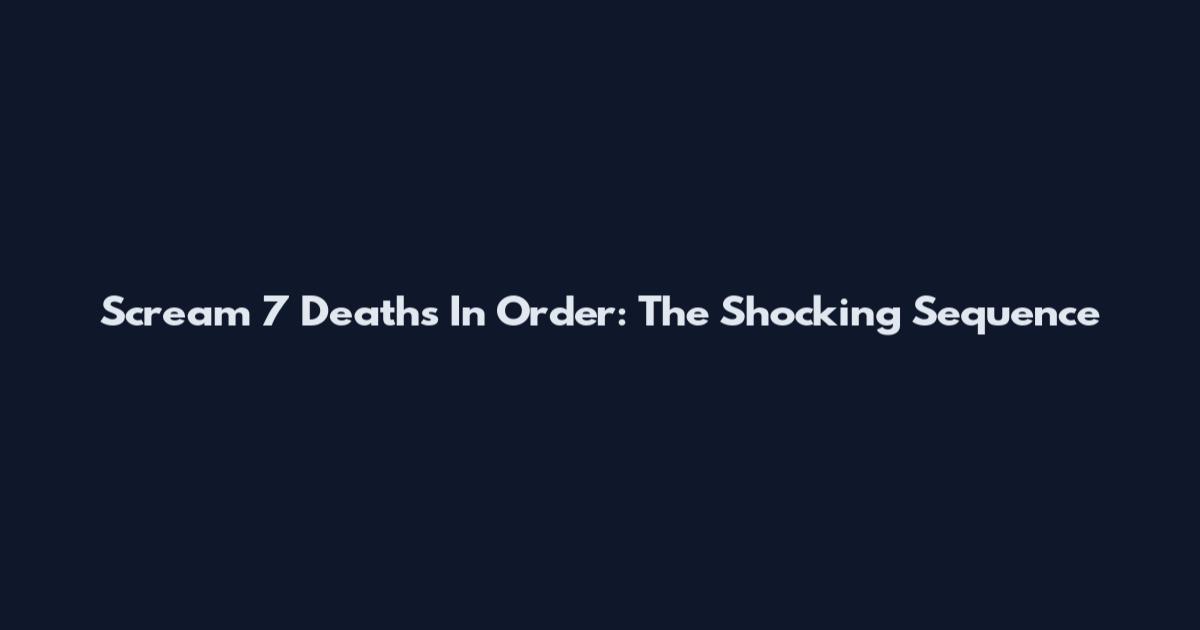 Scream 7 Deaths In Order: The Shocking Sequence