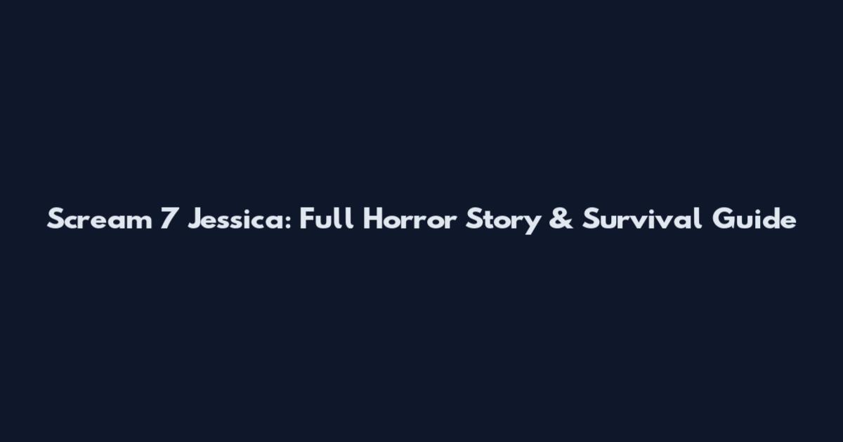 Scream 7 Jessica: Full Horror Story & Survival Guide
