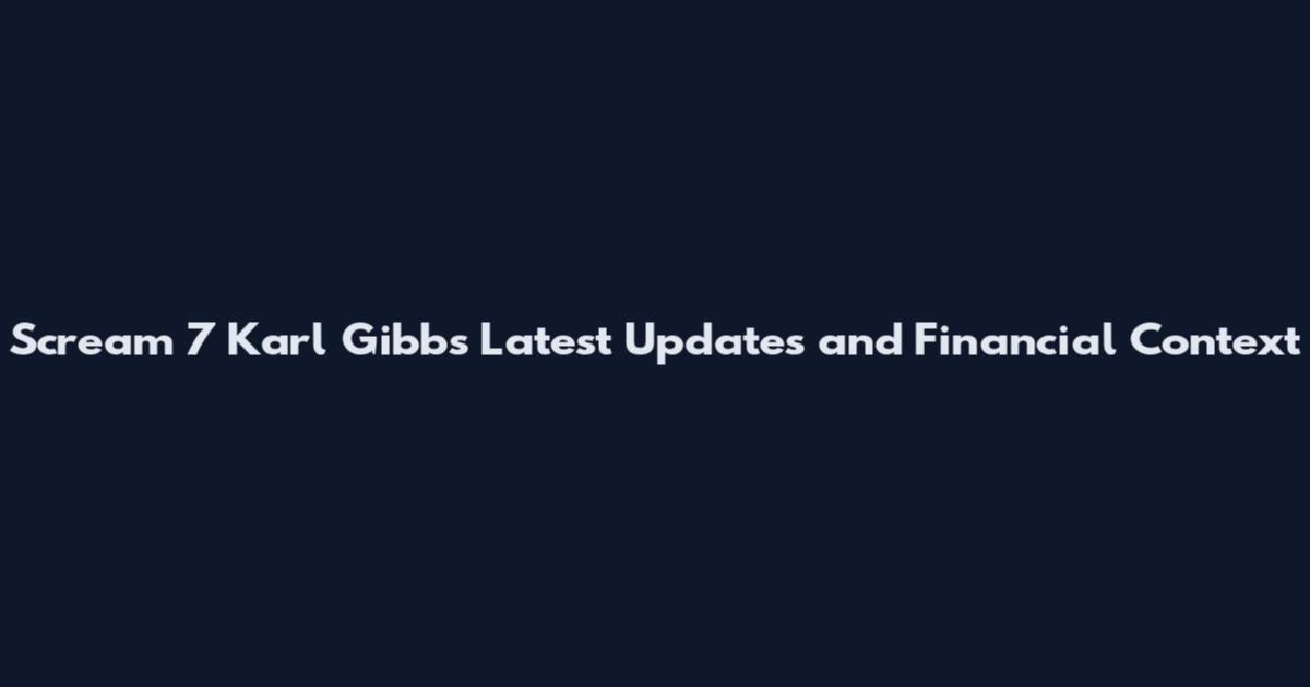 Scream 7 Karl Gibbs Latest Updates and Financial Context
