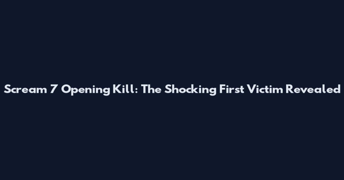 Scream 7 Opening Kill: The Shocking First Victim Revealed