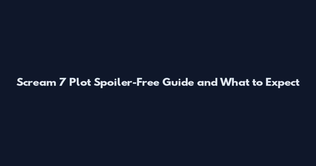 Scream 7 Plot Spoiler-Free Guide and What to Expect