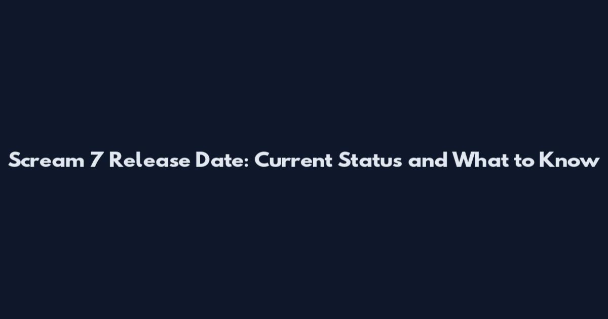 Scream 7 Release Date: Current Status and What to Know