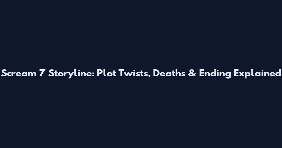 Scream 7 Storyline: Plot Twists, Deaths & Ending Explained