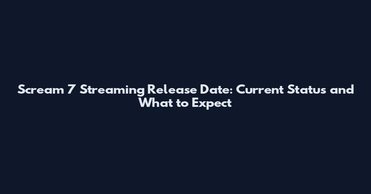 Scream 7 Streaming Release Date: Current Status and What to Expect