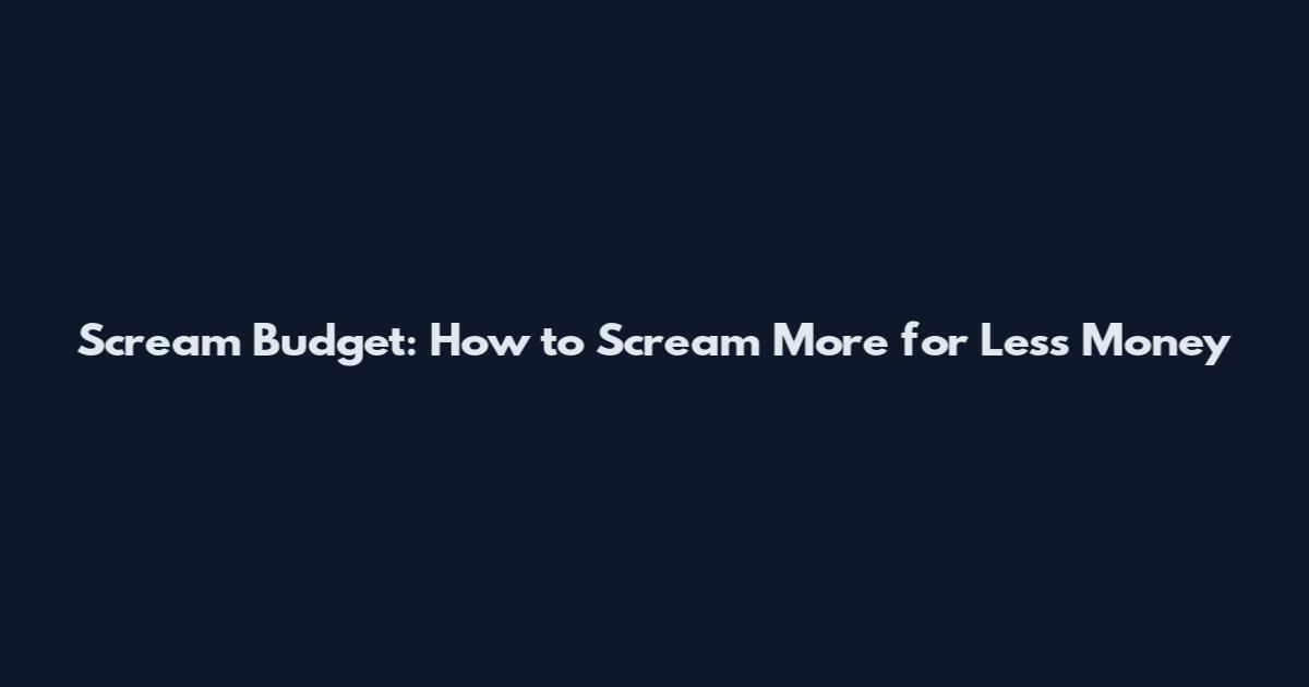 Scream Budget: How to Scream More for Less Money