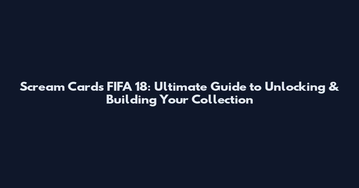 Scream Cards FIFA 18: Ultimate Guide to Unlocking & Building Your Collection