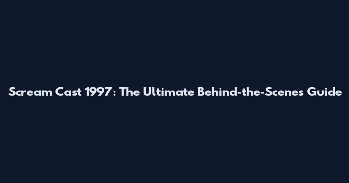 Scream Cast 1997: The Ultimate Behind-the-Scenes Guide