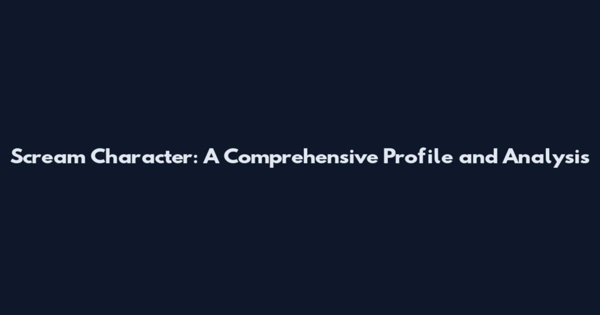 Scream Character: A Comprehensive Profile and Analysis