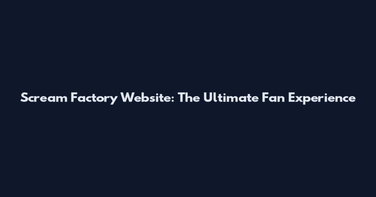 Scream Factory Website: The Ultimate Fan Experience