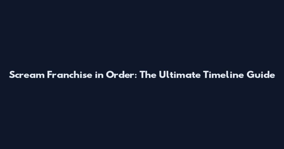 Scream Franchise in Order: The Ultimate Timeline Guide