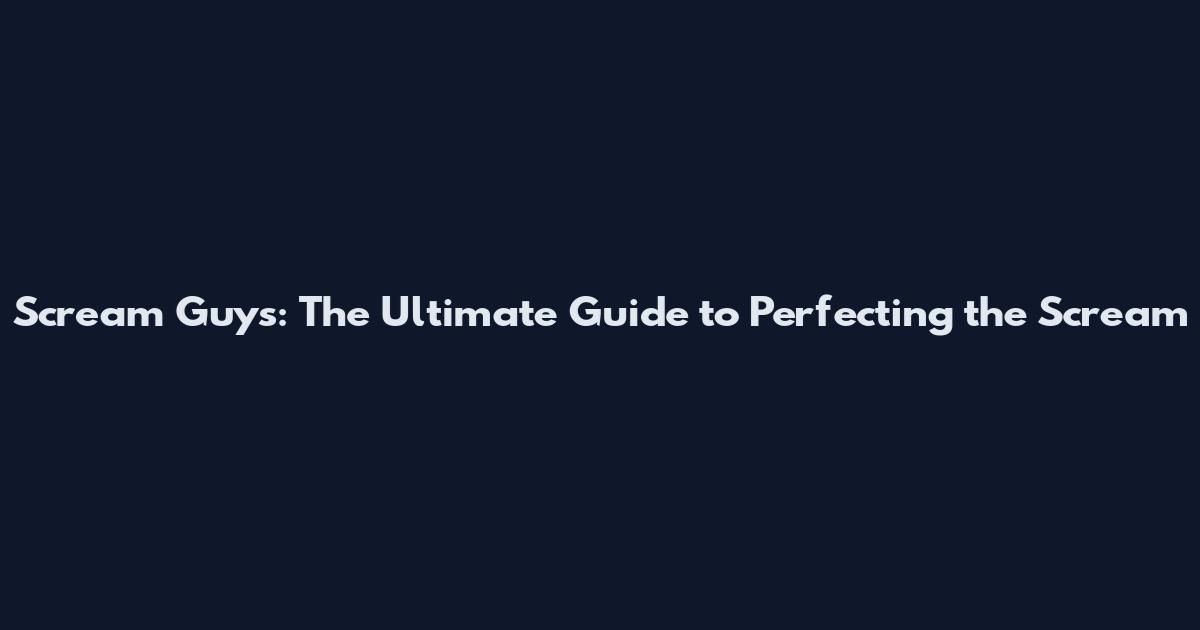 Scream Guys: The Ultimate Guide to Perfecting the Scream