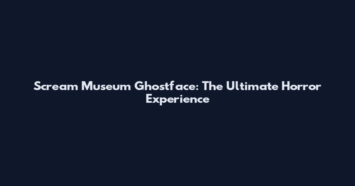 Scream Museum Ghostface: The Ultimate Horror Experience