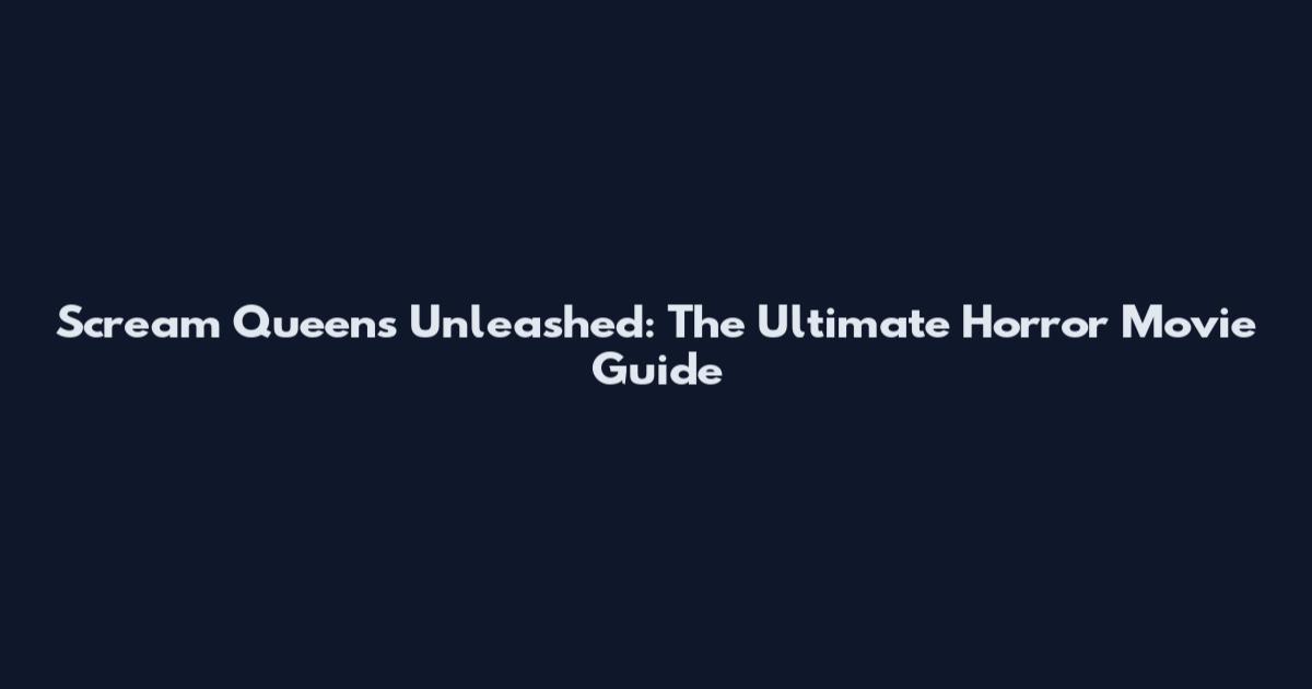 Scream Queens Unleashed: The Ultimate Horror Movie Guide
