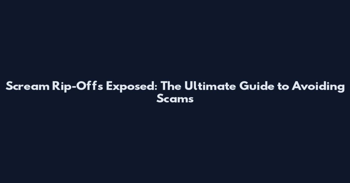 Scream Rip-Offs Exposed: The Ultimate Guide to Avoiding Scams