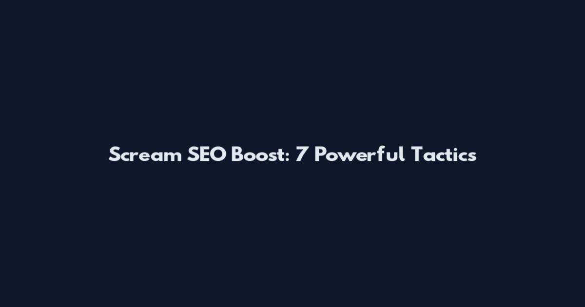 Scream SEO Boost: 7 Powerful Tactics