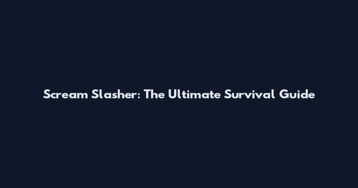 Scream Slasher: The Ultimate Survival Guide