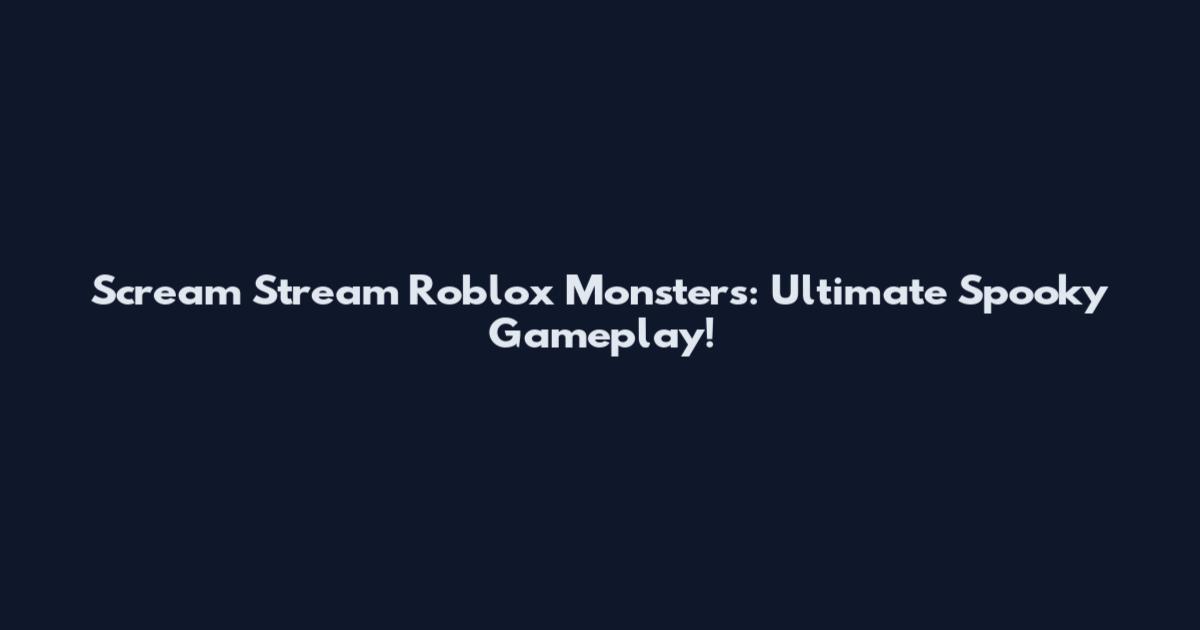 Scream Stream Roblox Monsters: Ultimate Spooky Gameplay!