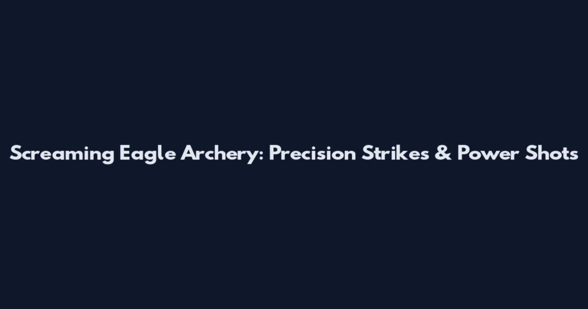 Screaming Eagle Archery: Precision Strikes & Power Shots