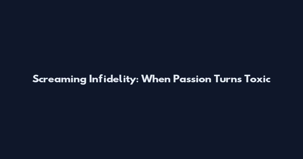Screaming Infidelity: When Passion Turns Toxic