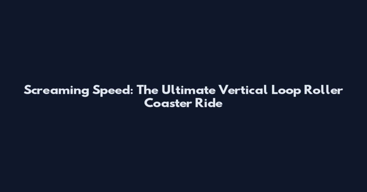 Screaming Speed: The Ultimate Vertical Loop Roller Coaster Ride