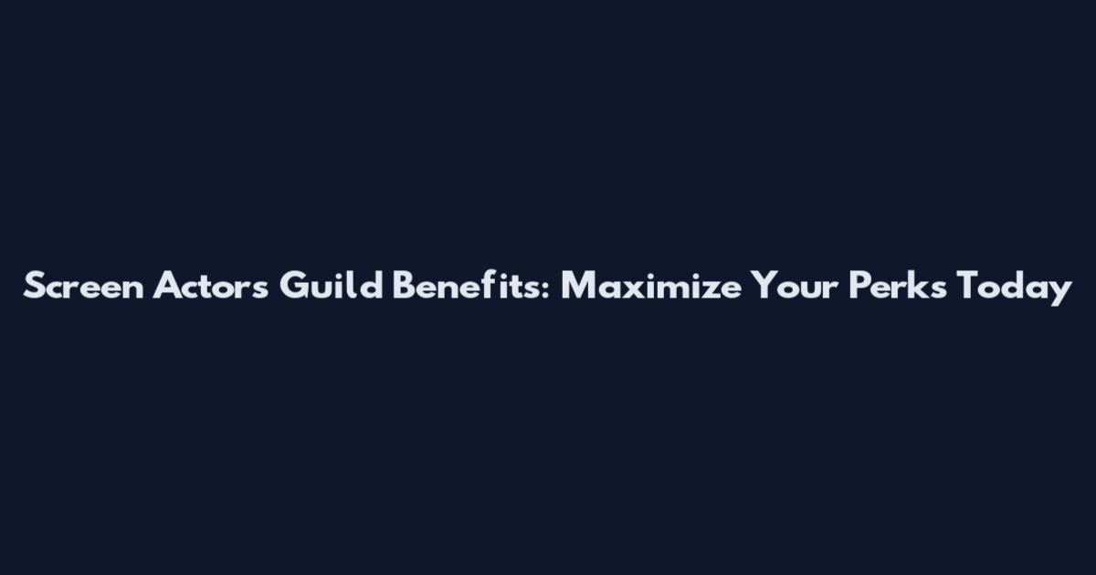 Screen Actors Guild Benefits: Maximize Your Perks Today