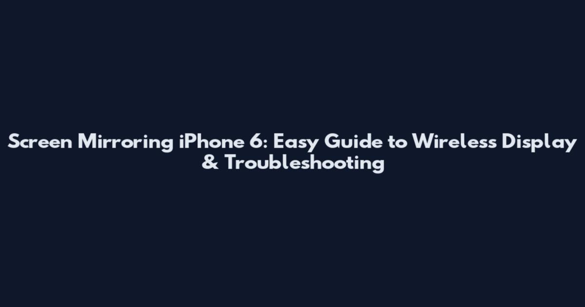 Screen Mirroring iPhone 6: Easy Guide to Wireless Display & Troubleshooting