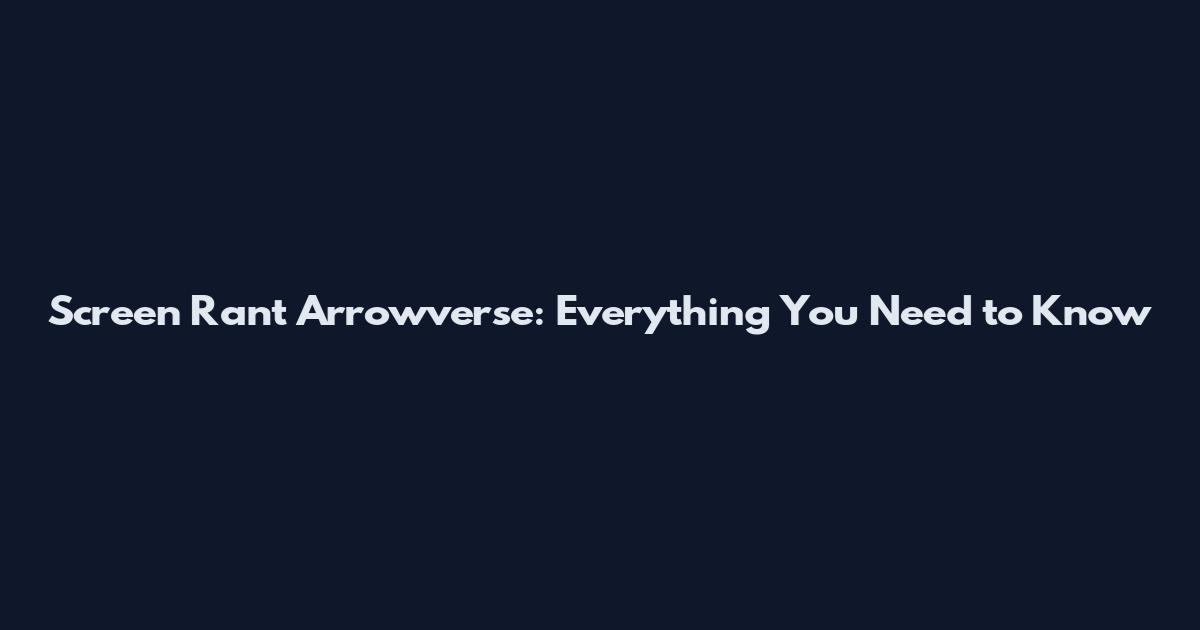Screen Rant Arrowverse: Everything You Need to Know