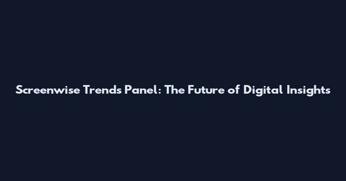 Screenwise Trends Panel: The Future of Digital Insights