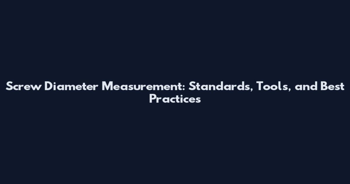 Screw Diameter Measurement: Standards, Tools, and Best Practices