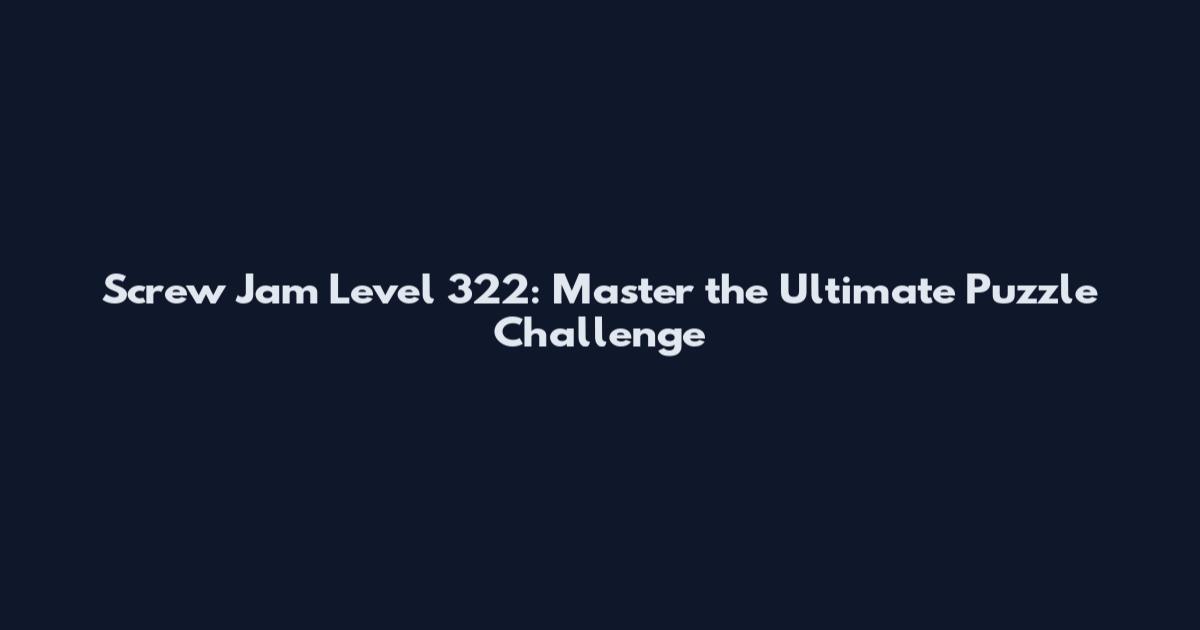 Screw Jam Level 322: Master the Ultimate Puzzle Challenge