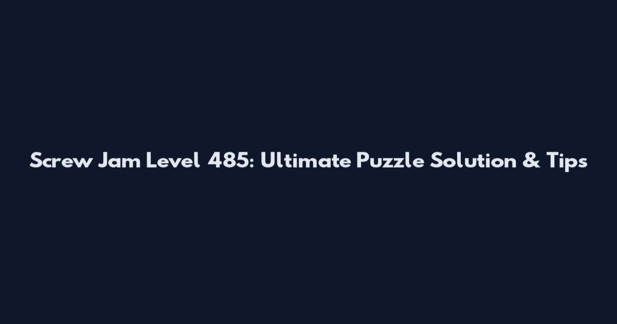 Screw Jam Level 485: Ultimate Puzzle Solution & Tips