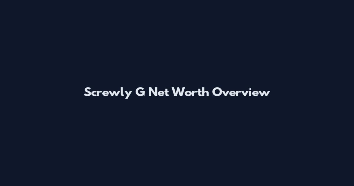 Screwly G Net Worth Overview