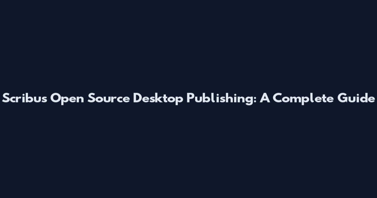 Scribus Open Source Desktop Publishing: A Complete Guide