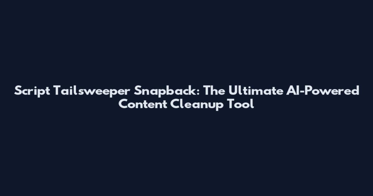 Script Tailsweeper Snapback: The Ultimate AI-Powered Content Cleanup Tool
