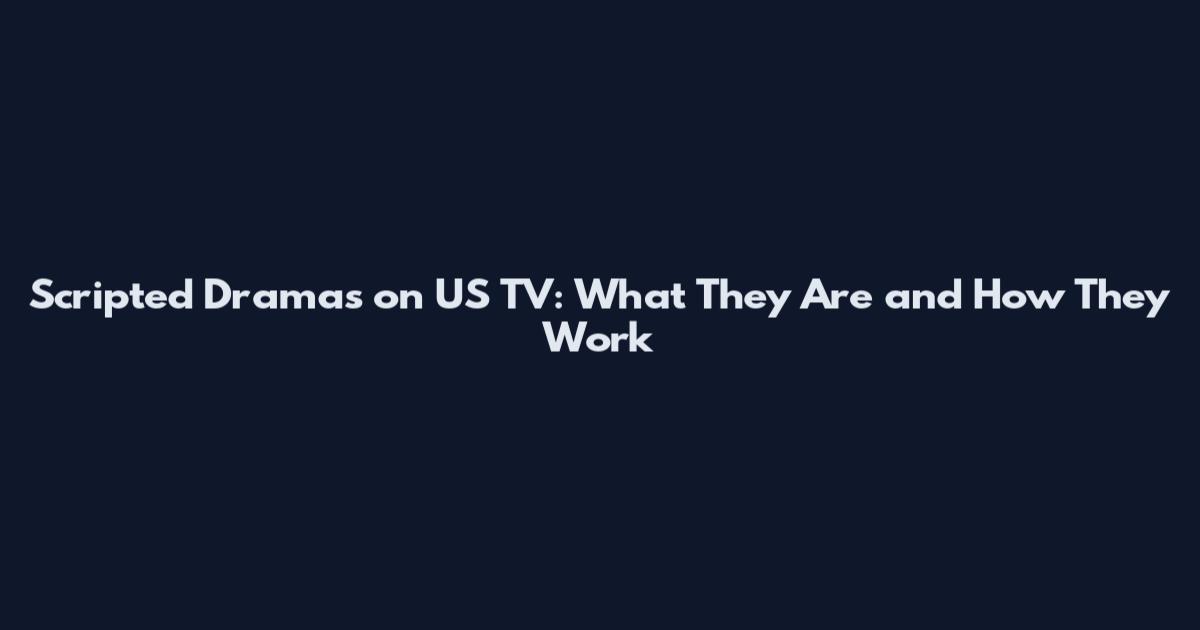 Scripted Dramas on US TV: What They Are and How They Work