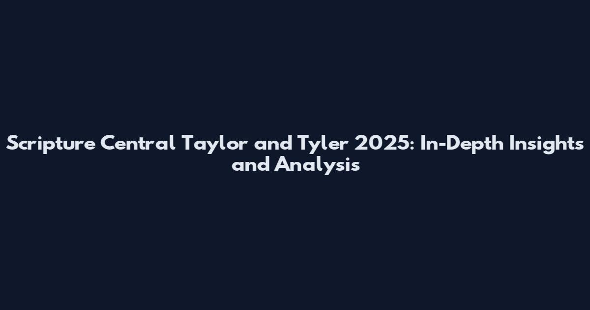 Scripture Central Taylor and Tyler 2025: In-Depth Insights and Analysis