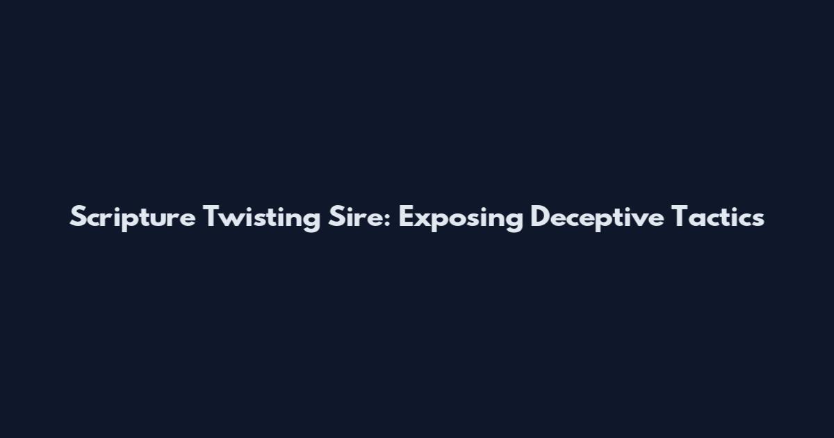 Scripture Twisting Sire: Exposing Deceptive Tactics