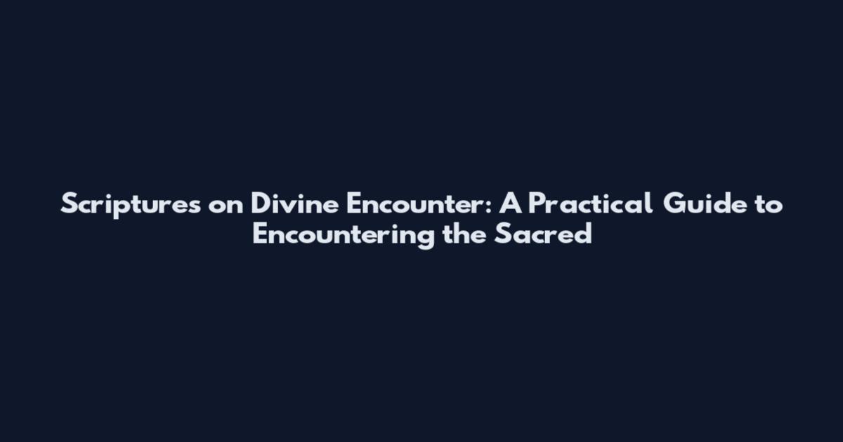 Scriptures on Divine Encounter: A Practical Guide to Encountering the Sacred
