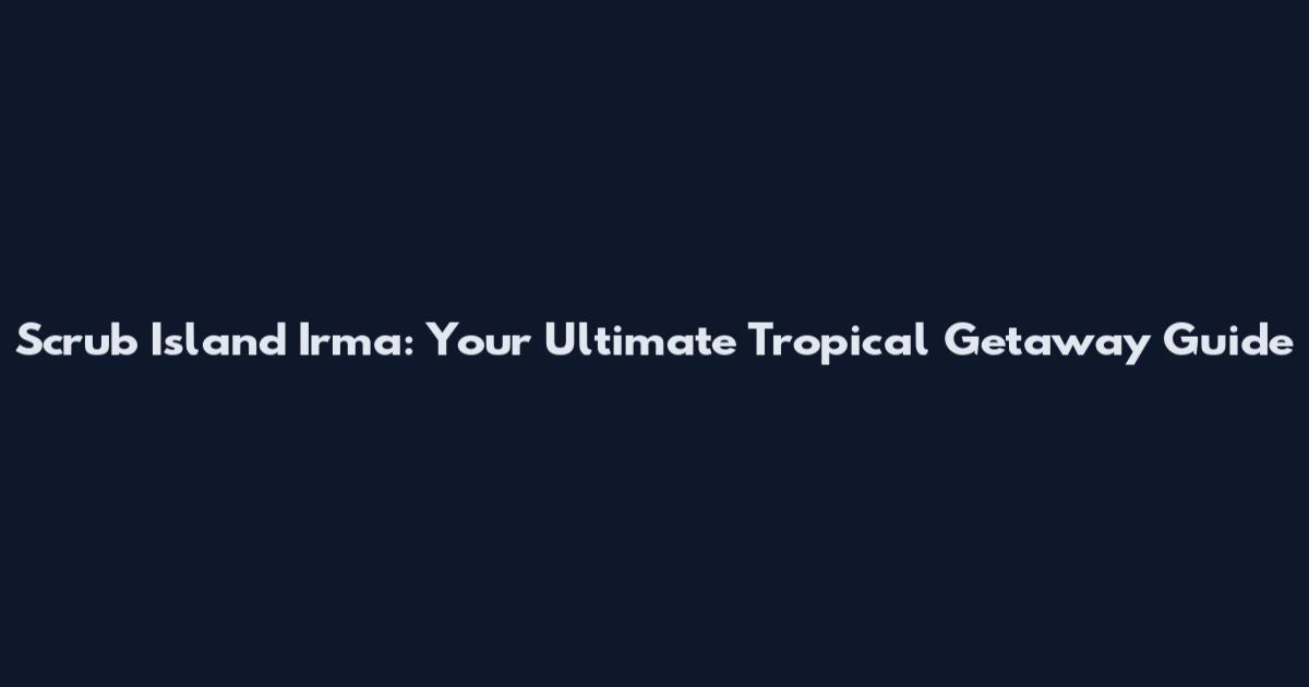 Scrub Island Irma: Your Ultimate Tropical Getaway Guide