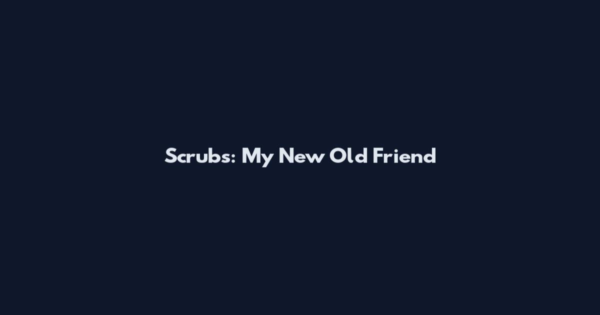 Scrubs: My New Old Friend