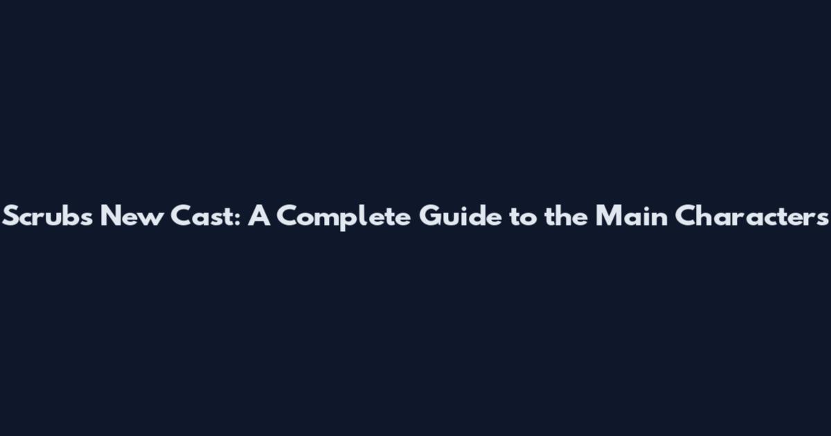 Scrubs New Cast: A Complete Guide to the Main Characters
