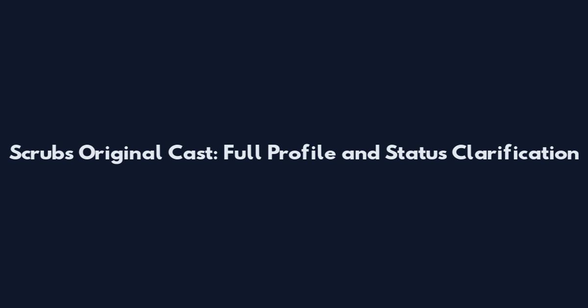 Scrubs Original Cast: Full Profile and Status Clarification