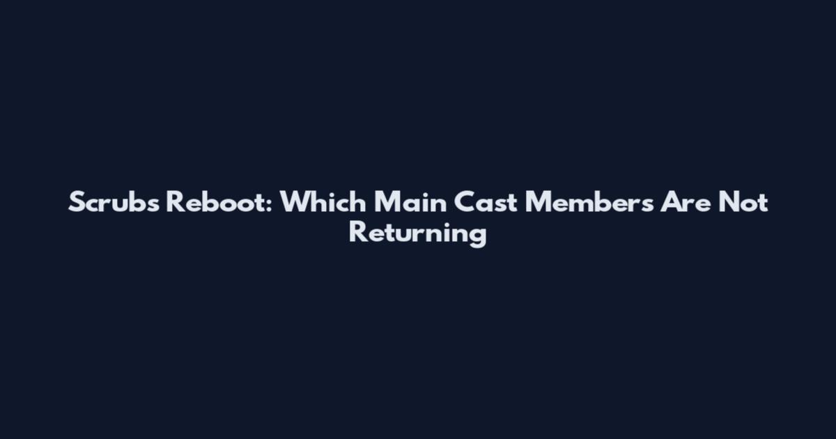 Scrubs Reboot: Which Main Cast Members Are Not Returning