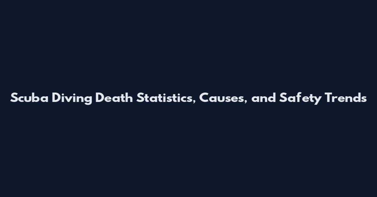 Scuba Diving Death Statistics, Causes, and Safety Trends