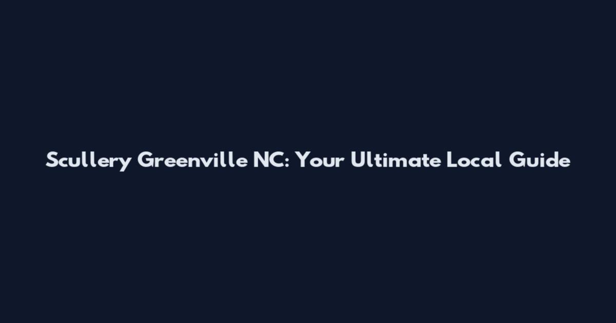 Scullery Greenville NC: Your Ultimate Local Guide