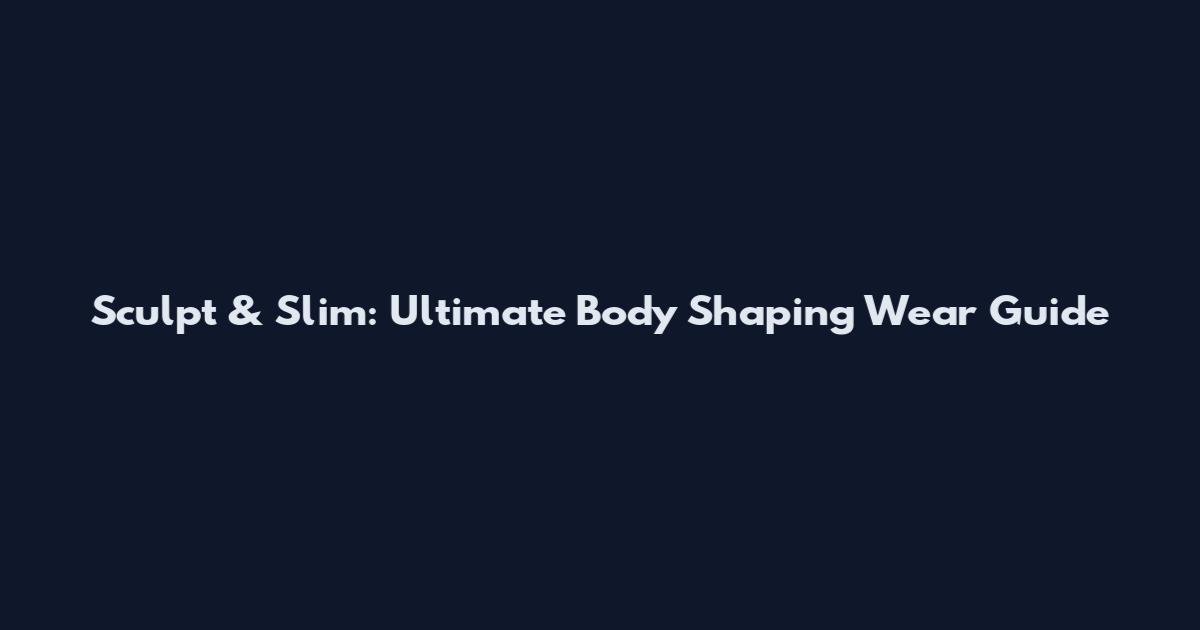 Sculpt & Slim: Ultimate Body Shaping Wear Guide