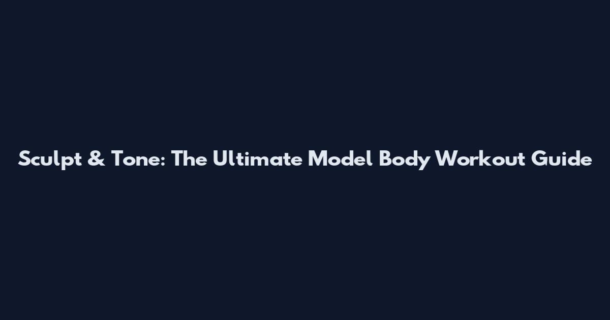 Sculpt & Tone: The Ultimate Model Body Workout Guide