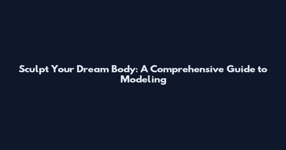 Sculpt Your Dream Body: A Comprehensive Guide to Modeling