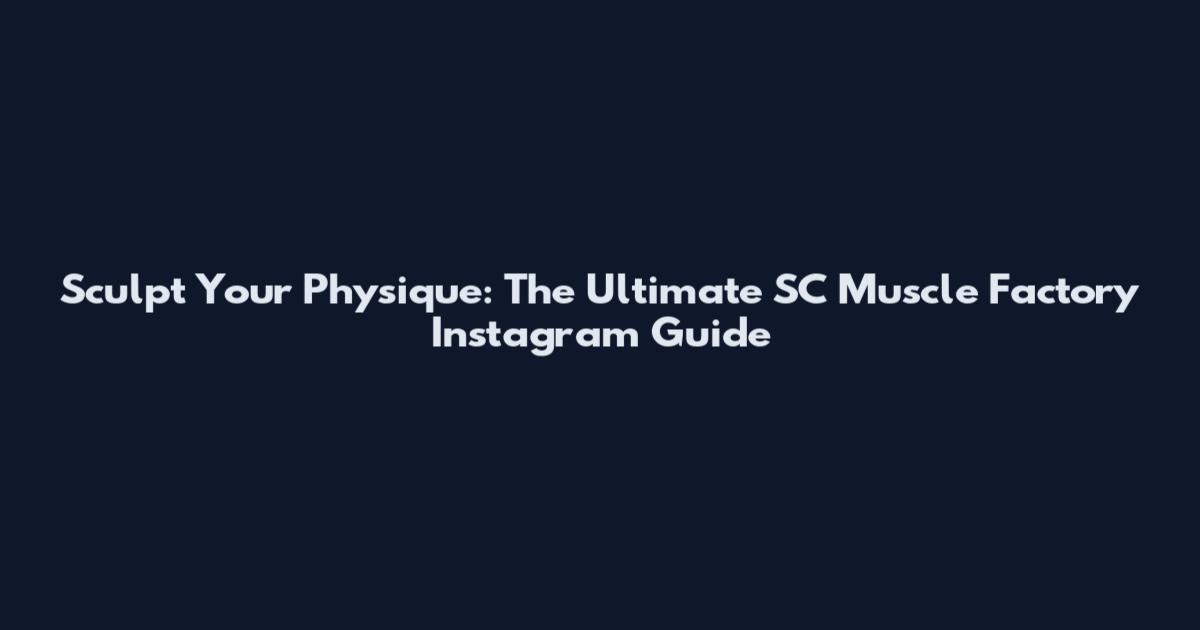 Sculpt Your Physique: The Ultimate SC Muscle Factory Instagram Guide