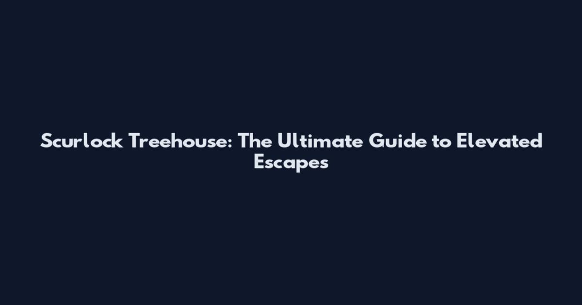 Scurlock Treehouse: The Ultimate Guide to Elevated Escapes